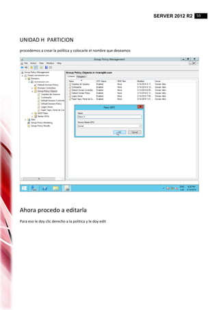 SERVER 2012 R2 59
UNIDAD H PARTICION
procedemos a crear la política y colocarle el nombre que deseamos
Ahora procedo a editarla
Para eso le doy clic derecho a la politica y le doy edit
 