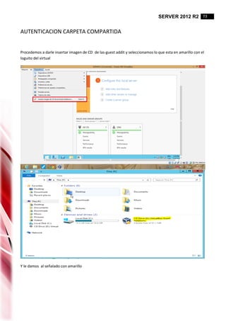SERVER 2012 R2 73
AUTENTICACION CARPETA COMPARTIDA
Procedemos a darle insertar imagen de CD de las-guest addit y seleccionamos lo que esta en amarillo con el
loguito del virtual
Y le damos al señalado con amarillo
 