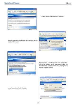 37 
Luego hacer clic en el botón Continuar. 
Hacer clic en el botón Aceptar de la ventana de Ba-rra 
de Información. 
Se necesita el ActiveX instalada para la actualiza-ción 
de su equipo, por lo que deberá hacer clic 
derecho en la barra superior de su navegador y 
escoger Instalar ActiveX 
Luego hacer clic al botón Instalar. 
 