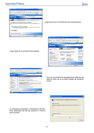 Luego hacer clic en el botón Buscar actualizaciones. 
38 
Luego haga clic en el botón Personalizada. 
Una vez encontrada las actualizaciones faltantes del 
sistema hacer clic en el botón Instalar las actualiza-ciones. 
La velocidad de descarga y actualización del Win-dows 
dependerá del tipo de conexión a Internet 
que se tuviera. 
