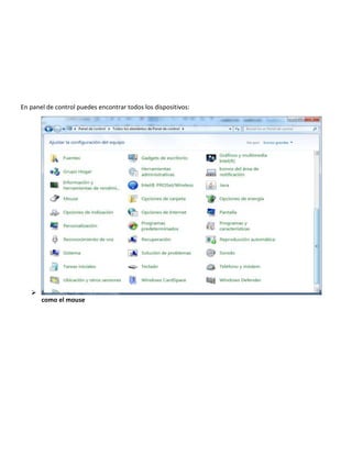 En panel de control puedes encontrar todos los dispositivos:


como el mouse

 