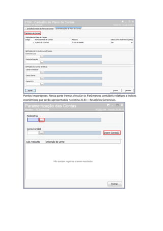 Pontos Importantes: Nesta parte iremos vincular os Parâmetros contábeis relativos a índices
econômicos que serão apresentados na rotina 2133 – Relatórios Gerenciais.

 