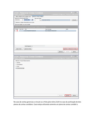 No caso de contas gerencias o vinculo so e feito pela rotina 2124 no caso da autilização de dois
planos de contas contábeis. Caso esteja utilizando somente um plano de contas contábil o

 