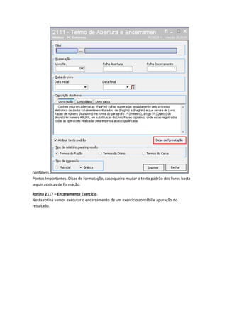 contábeis.
Pontos Importantes: Dicas de formatação, caso queira mudar o texto padrão dos livros basta
seguir as dicas de formação.
Rotina 2117 – Enceramento Exercício.
Nesta rotina vamos executar o encerramento de um exercício contábil e apuração do
resultado.

 