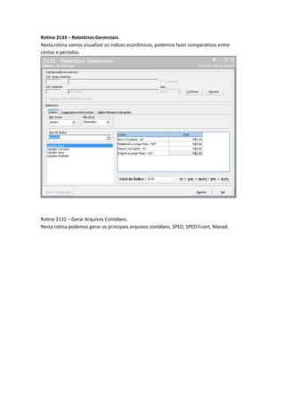 Rotina 2133 – Relatórios Gerenciais.
Nesta rotina vamos visualizar os índices econômicos, podemos fazer comparativos entre
contas e períodos.

Rotina 2132 – Gerar Arquivos Contábeis.
Nesta rotina podemos gerar os principais arquivos contábeis, SPED, SPED Fcont, Manad.

 