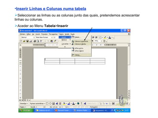Inserir Linhas e Colunas numa tabela Seleccionar as linhas ou as colunas junto das quais, pretendemos acrescentar linhas ou colunas. Aceder ao Menu  Tabela > Inserir 