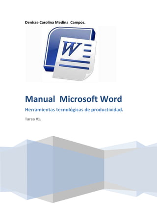Denisse Carolina Medina Campos.

Manual Microsoft Word
Herramientas tecnológicas de productividad.
Tarea #1.

 