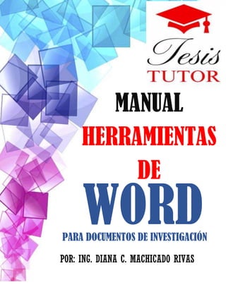 MANUAL
HERRAMIENTAS
DE
WORD
POR: ING. DIANA C. MACHICADO RIVAS
PARA DOCUMENTOS DE INVESTIGACIÓN
 