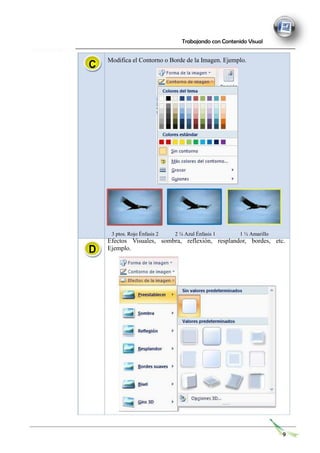 C
Trabajando con Contenido Visual
Modifica el Contorno o Borde de la Imagen. Ejemplo.
D
3 ptos. Rojo Énfasis 2 2 ¼ Azul Énfasis 1 1 ½ Amarillo
Efectos Visuales, sombra, reflexión, resplandor, bordes, etc.
Ejemplo.
9
 