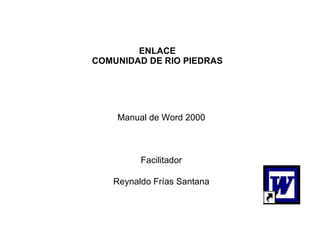 ENLACE COMUNIDAD DE RIO PIEDRAS Manual de Word 2000 Facilitador Reynaldo Frías Santana 