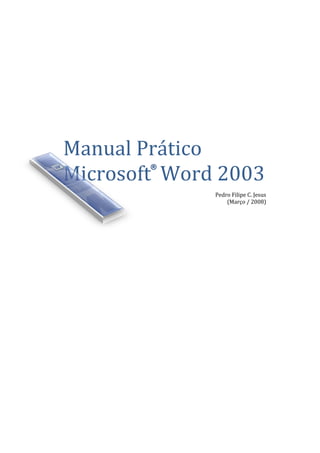Manual Prático
Microsoft Word 2003
Pedro Filipe C. Jesus
(Março / 2008)
®
 