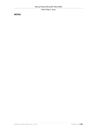 Manual Prático Microsoft® Word 2003
Pedro Filipe C. Jesus
w w w . p e d r o j e s u s . n e t P á g i n a | 55
NOTAS
 