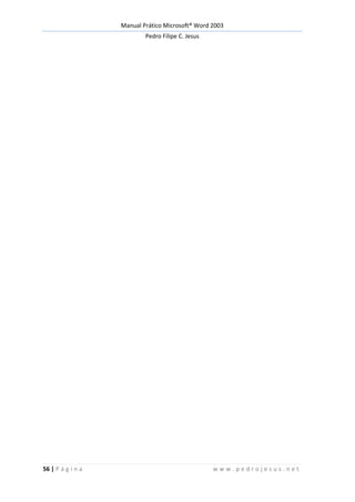Manual Prático Microsoft® Word 2003
Pedro Filipe C. Jesus
56 | P á g i n a w w w . p e d r o j e s u s . n e t
 