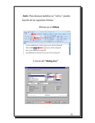 Italic: Para destacar palabras en ”itálica” puedes
hacerlo de las siguientes formas:

                 Directo en el ribbon




           A través del “dialog box”




                                                     21
 