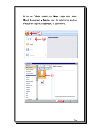 16
Botón de Office, seleccionar New, luego seleccionar
Blank Document y Create. Así, de esta forma, podrás
trabajar en la pantalla (screen) el documento.
 