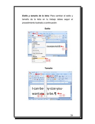 20
Estilo y tamaño de la letra: Para cambiar el estilo y
tamaño de la letra en tu trabajo debes seguir el
procedimiento ilustrado a continuación:
Estilo
Tamaño
 