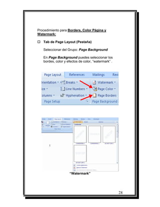 28
Procedimiento para Borders, Color Página y
Watermark:
Tab de Page Layout (Pestaña)
Seleccionar del Grupo: Page Background
En Page Background puedes seleccionar los
bordes, color y efectos de color, “watermark” .
“Watermark”
 