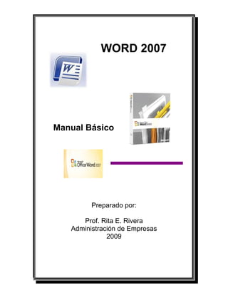 WORD 2007 
Manual Básico 
Preparado por: 
Prof. Rita E. Rivera 
Administración de Empresas 
2009 
 