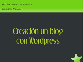 Creación un blog con Wordpress IES “Los Moriscos” de Hornachos Informática 4º de ESO 
