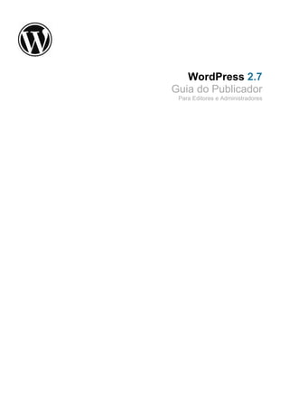 WordPress 2.7
Guia do Publicador
Para Editores e Administradores
 