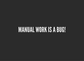 21.5.2019 Manual Work is a Bug!
localhost:55765/?print-pdf-now#/ 1/40
MANUAL WORK IS A BUG!MANUAL WORK IS A BUG!
 