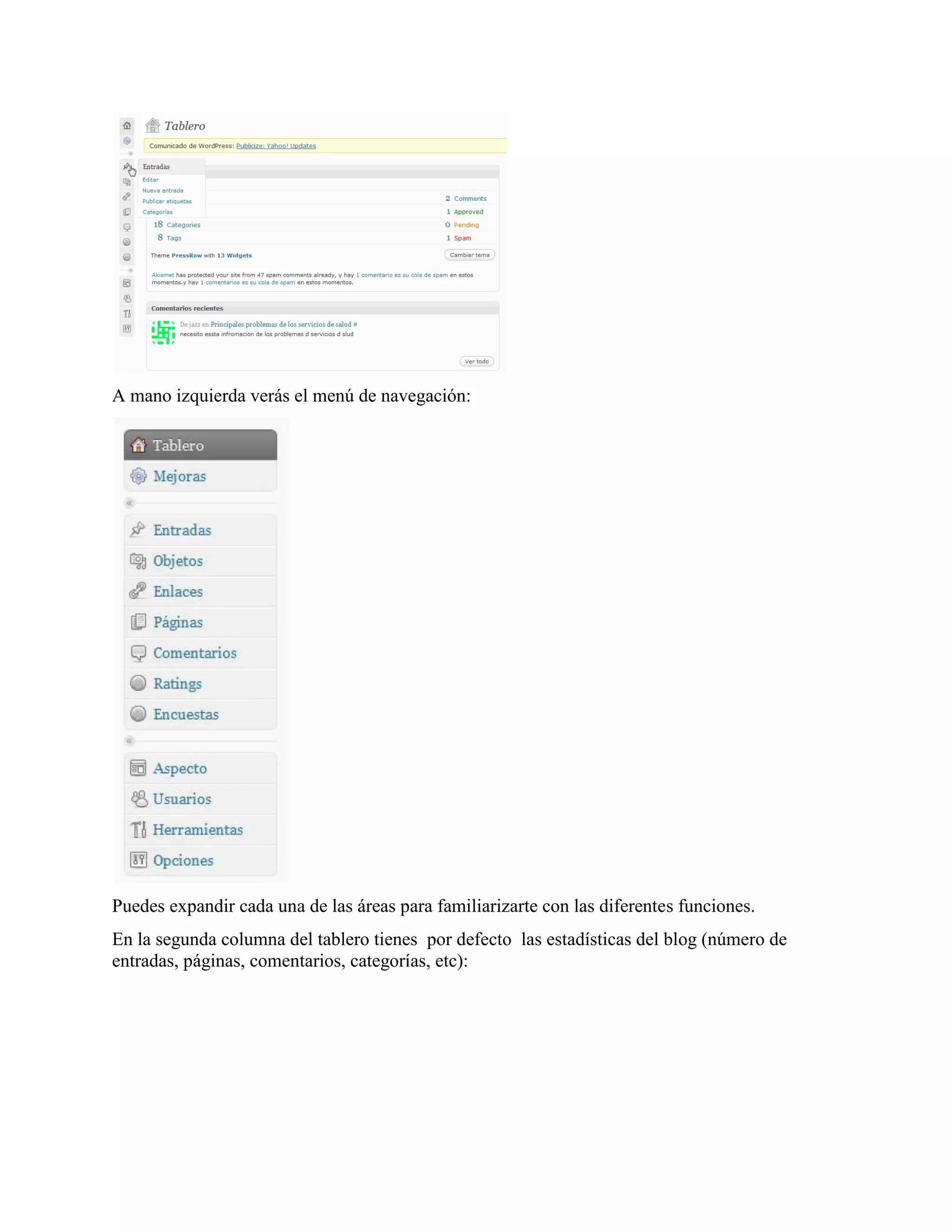 A mano izquierda verás el menú de navegación:




Puedes expandir cada una de las áreas para familiarizarte con las diferentes funciones.
En la segunda columna del tablero tienes por defecto las estadísticas del blog (número de
entradas, páginas, comentarios, categorías, etc):
 