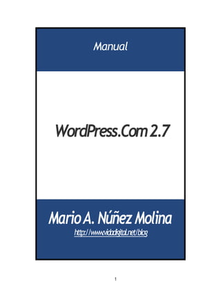 Manual




WordPress.Com2.7




Mario A. Núñez Molina
    http://www.vidadigital.net/blog




                    1
 