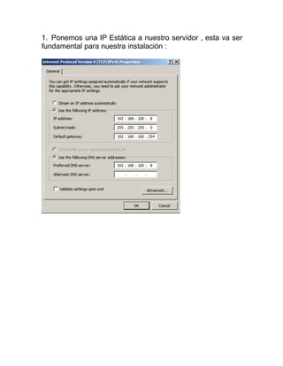 1. Ponemos una IP Estática a nuestro servidor , esta va ser
fundamental para nuestra instalación :
 