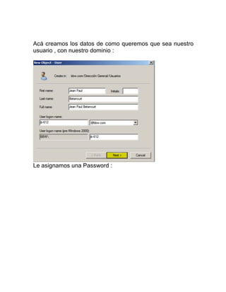 Acá creamos los datos de como queremos que sea nuestro
usuario , con nuestro dominio :
Le asignamos una Password :
 