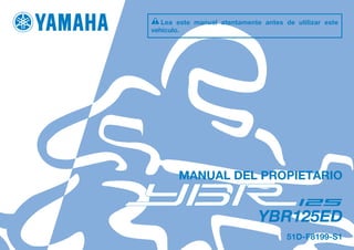 DIC183
YBR125ED
MANUAL DEL PROPIETARIO
51D-F8199-S1
Lea este manual atentamente antes de utilizar este
vehículo.
[Spanish (S)]
 
