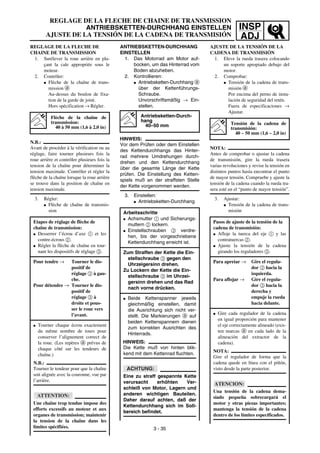 INSP
ADJ
ANTRIEBSKETTEN-DURCHHANG
EINSTELLEN
1. Das Motorrad am Motor auf-
bocken, um das Hinterrad vom
Boden abzuheben.
2. Kontrollieren:
G Antriebsketten-Durchhang a
über der Kettenführungs-
Schraube.
Unvorschriftsmäßig → Ein-
stellen.
HINWEIS:
Vor dem Prüfen oder dem Einstellen
des Kettendurchhangs das Hinter-
rad mehrere Umdrehungen durch-
drehen und den Kettendurchhang
über die gesamte Länge der Kette
prüfen. Die Einstellung des Ketten-
spiels muß an der straffsten Stelle
der Kette vorgenommen werden.
3. Einstellen:
G Antriebsketten-Durchhang
Antriebsketten-Durch-
hang
40–50 mm
Arbeitsschritte
G Achsmutter 1 und Sicherungs-
muttern 2 lockern.
G Einstellschrauben 3 verdre-
hen, bis der vorgeschriebene
Kettendurchhang erreicht ist.
Zum Straffen der Kette die Ein-
stellschraube 3 gegen den
Uhrzeigersinn drehen.
Zu Lockern der Kette die Ein-
stellschraube 3 im Uhrzei-
gersinn drehen und das Rad
nach vorne drücken.
G Beide Kettenspanner jeweils
gleichmäßig einstellen, damit
die Ausrichtung sich nicht ver-
stellt. Die Markierungen a auf
beiden Kettenspannern dienen
zum korrekten Ausrichten des
Hinterrads.
HINWEIS:
Die Kette muß von hinten blik-
kend mit dem Kettenrad fluchten.
ACHTUNG:
Eine zu straff gespannte Kette
verursacht erhöhten Ver-
schleiß von Motor, Lagern und
anderen wichtigen Bauteilen.
Daher darauf achten, daß der
Kettendurchhang sich im Soll-
bereich befindet.
REGLAGE DE LA FLECHE DE
CHAINE DE TRANSMISSION
1. Surélever la roue arrière en pla-
çant la cale appropriée sous le
moteur.
2. Contrôler:
G Flèche de la chaîne de trans-
mission a
Au-dessus du boulon de fixa-
tion de la garde de joint.
Hors spécification → Régler.
N.B.:
Avant de procéder à la vérification ou au
réglage, faire tourner plusieurs fois la
roue arrière et contrôler plusieurs fois la
tension de la chaîne pour déterminer la
tension maximale. Contrôler et régler la
flèche de la chaîne lorsque la roue arrière
se trouve dans la position de chaîne en
tension maximale.
3. Régler:
G Flèche de chaîne de transmis-
sion
Flèche de la chaîne de
transmission:
40 à 50 mm (1,6 à 2,0 in)
Etapes de réglage de flèche de
chaîne de transmission:
G Desserrer l’écrou d’axe 1 et les
contre-écrous 2.
G Régler la flèche de chaîne en tour-
nant les dispositifs de réglage 3.
Pour tendre → Tourner le dis-
positif de
réglage 3 à gau-
che.
Pour détendre → Tourner le dis-
positif de
réglage 3 à
droite et pous-
ser le roue vers
l’avant.
G Tourner chaque écrou exactement
du même nombre de tours pour
conserver l’alignement correct de
la roue. (Les repères a prévus de
chaque côté sur les tendeurs de
chaîne.)
N.B.:
Tourner le tendeur pour que la chaîne
soit alignée avec la couronne, vue par
l’arrière.
ATTENTION:
Une chaîne trop tendue impose des
efforts excessifs au moteur et aux
organes de transmission; maintenir
la tension de la chaîne dans les
limites spécifiées. 3 - 35
AJUSTE DE LA TENSIÓN DE LA
CADENA DE TRANSMISIÓN
1. Eleve la rueda trasera colocando
un soporte apropiado debajo del
motor.
2. Comprobar:
G Tensión de la cadena de trans-
misión a
Por encima del perno de insta-
lación de seguridad del retén.
Fuera de especificaciones →
Ajustar.
NOTA:
Antes de comprobar o ajustar la cadena
de transmisión, gire la rueda trasera
varias revoluciones y revise la tensión en
distintos puntos hasta encontrar el punto
de mayor tensión. Compruebe y ajuste la
tensión de la cadena cuando la rueda tra-
sera esté en el “punto de mayor tensión”.
3. Ajustar:
G Tensión de la cadena de trans-
misión
Tensión de la cadena de
transmisión:
40 ~ 50 mm (1,6 ~ 2,0 in)
Pasos de ajuste de la tensión de la
cadena de transmisión:
G Afloje la tuerca del eje 1 y las
contratuercas 2.
G Ajuste la tensión de la cadena
girando los reguladores 3.
Para apretar → Gire el regula-
dor 3 hacia la
izquierda.
Para aflojar → Gire el regula-
dor 3 hacia la
derecha y
empuje la rueda
hacia delante.
G Gire cada regulador de la cadena
en igual proporción para mantener
el eje correctamente alineado (exis-
ten marcas a en cada lado de la
alineación del extractor de la
cadena).
NOTA:
Gire el regulador de forma que la
cadena quede en línea con el piñón,
visto desde la parte posterior.
ATENCION:
Una tensión de la cadena dema-
siado pequeña sobrecargará el
motor y otras piezas importantes;
mantenga la tensión de la cadena
dentro de los límites especificados.
REGLAGE DE LA FLECHE DE CHAINE DE TRANSMISSION
ANTRIEBSKETTEN-DURCHHANG EINSTELLEN
AJUSTE DE LA TENSIÓN DE LA CADENA DE TRANSMISIÓN
 