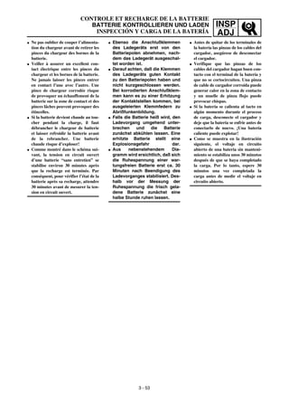 INSP
ADJ
G Ebenso die Anschlußklemmen
des Ladegeräts erst von den
Batteriepolen abnehmen, nach-
dem das Ladegerät ausgeschal-
tet worden ist.
G Darauf achten, daß die Klemmen
des Ladegeräts guten Kontakt
zu den Batteriepolen haben und
nicht kurzgeschlossen werden.
Bei korrodierten Anschlußklem-
men kann es zu einer Erhitzung
der Kontaktstellen kommen, bei
ausgeleierten Klemmfedern zu
Abrißfunkenbildung.
G Falls die Batterie heiß wird, den
Ladevorgang umgehend unter-
brechen und die Batterie
zunächst abkühlen lassen. Eine
erhitzte Batterie stellt eine
Explosionsgefahr dar.
G Aus nebenstehendem Dia-
gramm wird ersichtlich, daß sich
die Ruhespannung einer war-
tungsfreien Batterie erst ca. 30
Minuten nach Beendigung des
Ladevorganges stabilisiert. Des-
halb vor der Messung der
Ruhespannung die frisch gela-
dene Batterie zunächst eine
halbe Stunde ruhen lassen.
G Ne pas oublier de couper l’alimenta-
tion du chargeur avant de retirer les
pinces du chargeur des bornes de la
batterie.
G Veiller à assurer un excellent con-
tact électrique entre les pinces du
chargeur et les bornes de la batterie.
Ne jamais laisser les pinces entrer
en contact l’une avec l’autre. Une
pince de chargeur corrodée risque
de provoquer un échauffement de la
batterie sur la zone de contact et des
pinces lâches peuvent provoquer des
étincelles.
G Si la batterie devient chaude au tou-
cher pendant la charge, il faut
débrancher le chargeur de batterie
et laisser refroidir la batterie avant
de la rebrancher. Une batterie
chaude risque d’exploser!
G Comme montré dans le schéma sui-
vant, la tension en circuit ouvert
d’une batterie “sans entretien” se
stabilise environ 30 minutes après
que la recharge est terminée. Par
conséquent, pour vérifier l’état de la
batterie après sa recharge, attendre
30 minutes avant de mesurer la ten-
sion en circuit ouvert.
G Antes de quitar de los terminales de
la batería las pinzas de los cables del
cargador, asegúrese de desconectar
el cargador.
G Verifique que las pinzas de los
cables del cargador hagan buen con-
tacto con el terminal de la batería y
que no se cortocircuiten. Una pinza
de cable de cargador corroída puede
generar calor en la zona de contacto
y un muelle de pinza flojo puede
provocar chispas.
G Si la batería se calienta al tacto en
algún momento durante el proceso
de carga, desconecte el cargador y
deje que la batería se enfríe antes de
conectarlo de nuevo. ¡Una batería
caliente puede explotar!
G Como se muestra en la ilustración
siguiente, el voltaje en circuito
abierto de una batería sin manteni-
miento se estabiliza unos 30 minutos
después de que se haya completado
la carga. Por lo tanto, espere 30
minutos una vez completada la
carga antes de medir el voltaje en
circuito abierto.
CONTROLE ET RECHARGE DE LA BATTERIE
BATTERIE KONTROLLIEREN UND LADEN
INSPECCIÓN Y CARGA DE LA BATERÍA
3 - 53
 
