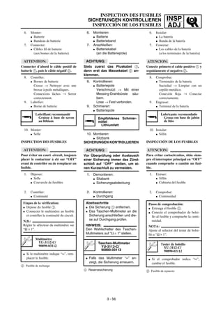 INSP
ADJ
6. Montieren:
G Batterie
G Batterieband
7. Anschließen:
G Batteriekabel
(an die Batteriepole)
ACHTUNG:
Stets zuerst das Pluskabel 1,
dann erst das Massekabel 2 an-
klemmen.
8. Kontrollieren:
G Batteriepole
Verschmutzt → Mit einer
Messing-Drahtbürste säu-
bern.
Lose → Fest verbinden.
9. Schmieren:
G Batteriepole
10. Montieren:
G Sitzbank
SICHERUNGEN KONTROLLIEREN
ACHTUNG:
Vor Überprüfung oder Austausch
einer Sicherung immer das Zünd-
schloß auf “OFF” stellen, um ei-
nen Kurzschluß zu vermeiden.
1. Demontieren:
G Sitzbank
G Sicherungsabdeckung
Empfohlenes Schmier-
mittel
Lithiumfett
2. Kontrollieren:
G Durchgang
2 Reservesicherung
Abeitsschritte
G Die Sicherung 1 entfernen.
G Das Taschen-Multimeter an die
Sicherung anschließen und die-
se auf Durchgang prüfen.
HINWEIS:
Den Wahlschalter des Taschen-
Multimeters auf “Ω × 1” stellen.
Taschen-Multimeter
YU-3112-C/
90890-03112
G Falls das Multimeter “∞” an-
zeigt, die Sicherung erneuern.
6. Monter:
G Batterie
G Bandeau de batterie
7. Connecter:
G Câbles fil de batterie
(aux bornes de la batterie)
ATTENTION:
Connecter d’abord le câble positif de
batterie 1, puis le câble négatif 2.
8. Contrôler:
G Bornes de batterie
Crasse → Nettoyer avec une
brosse à poils métalliques.
Connexions lâches → Serrer
correctement.
9. Lubrifier:
G Borne de batterie
10. Monter:
G Selle
INSPECTION DES FUSIBLES
ATTENTION:
Pour éviter un court -circuit, toujours
placer le contacteur à clé sur “OFF”
avant de contrôler ou de remplacer un
fusible.
1. Déposer:
G Selle
G Couvercle de fusibles
Lubrifiant recommandé
Graisse à base de savon
au lithium
2. Contrôler:
G Continuité
2 Fusible de rechange
Etapes de la vérification:
G Depose du fusible 1.
G Connecter le multimètre au fusible
et contrôler la continuité du circuit.
N.B.:
Régler le sélecteur du multimètre sur
“Ω × 1”.
Multimètre
YU-3112-C/
90890-03112
G Si le multimètre indique “∞”, rem-
placer le fusible.
6. Instalar:
G La batería
G Banda de la batería
7. Conectar:
G Los cables de la batería
(a los terminales de la batería)
ATENCION:
Conecte primero el cable positivo 1 y
seguidamente el negativo 2.
8. Comprobar:
G Terminales de la batería
Suciedad → Limpiar con un
cepillo metálico.
Conexión floja → Conectar
correctamente.
9. Engrasar:
G Terminal de la batería
10. Instalar:
G Sillín
INSPECCIÓN DE LOS FUSIBLES
ATENCION:
Para evitar cortocircuitos, sitúe siem-
pre el interruptor principal en “OFF”
cuando compruebe o cambie un fusi-
ble.
1. Extraer:
G Sillín
G Cubierta del fusible
Lubricante recomendado
Grasa con base de jabón
de litio
2. Comprobar:
G Continuidad
2 Fusible de repuesto
Pasos de comprobación:
G Extraiga el fusible 1.
G Conecte el comprobador de bolsi-
llo al fusible y compruebe la conti-
nuidad.
NOTA:
Ajuste el selector del tester de bolsi-
llo a “Ω × 1”.
Tester de bolsillo
YU-3112-C/
90890-03112
G Si el comprobador indica “∞”,
cambie el fusible.
INSPECTION DES FUSIBLES
SICHERUNGEN KONTROLLIEREN
INSPECCIÓN DE LOS FUSIBLES
3 - 56
 