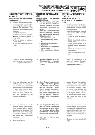 GEN
INFO
INFORMATIONS IMPORTANTES
WICHTIGE INFORMATIONEN
INFORMACIÓN IMPORTANTE
WICHTIGE INFORMATIO-
NEN
VORBEREITUNG FÜR AUSBAU
UND ZERLEGUNG
1. Vor dem Ausbau oder Zerle-
gen der Bauteile sämtlichen
Schmutz, Schlamm, Staub so-
wie andere Fremdkörper ent-
fernen.
Wenn das Motorrad mit einem
Hochdruckwascher gereinigt
wird, sind folgende Teile sorg-
fältig abzudecken.
G Schalldämpferauslaß
G Seitenverkleidung-Luftein-
laß
G Wasserpumpengehäuse-
loch unten
G Ablaufloch am Zylinderkopf
(rechte Seite)
G Alle elektrischen Kompo-
nenten
2. Nur geeignete Werkzeuge und
Reinigungsmittel verwenden.
Siehe unter “SPEZIALWERK-
ZEUGE”.
3. Beim Zerlegen zusammenge-
hörige Teile immer gemein-
sam ablegen. Dies gilt beson-
ders für Zahnräder, Zylinder,
Kolben und alle beweglichen
Teile, die miteinander arbei-
ten. Solche Baugruppen dür-
fen nur komplett wiederver-
wendet oder ausgetauscht
werden
4. Alle ausgebauten Teile reini-
gen und in der Reihenfolge
des Ausbaus auf einer saube-
ren Unterlage ablegen. Dies
gewährleistet einen zügigen
und korrekten Zusammenbau.
5. Alle Teile von offenem Feuer
fernhalten.
INFORMATIONS IMPOR-
TANTES
PREPARATION POUR LA DEPOSE
ET DEMONTAGE
1. Eliminer soigneusement crasse,
boue, poussière et corps étrangers
avant la dépose et le démontage.
Avant de laver le véhicule à l’eau
pressurisée, recouvrir les parties
suivantes:
G Sortie de silencieux
G Entrée d’air sur le cache latéral
G Orifice du carter de pompe à
eau au bas
G Trou de vidange sur la culasse
(côté droit)
G Tous les composants électri-
ques
2. Utiliser les outils et le matériel de
nettoyage correct. Se reporter à la
section “OUTILS SPECIAUX”.
3. Lors du démontage de la
machine, garder les pièces conne-
xes ensemble. Ils comprennent
les engrenages, cylindres, pistons
et autres pièces connexes qui se
sont “accouplées” par usure nor-
male. Les pièces connexes doi-
vent être réutilisées en un
ensemble ou changées.
4. Lors du démontage de la
machine, nettoyer toutes les piè-
ces et les mettre dans des plateaux
dans l’ordre du démontage. Ceci
diminuera le temps de remontage
et permettra d’être sûr que toutes
les pièces sont correctement
remontées.
5. Tenir éloigné du feu.
1 - 3
INFORMACIÓN IMPOR-
TANTE
PREPARACIÓN PARA LA
EXTRACCIÓN Y EL DESMON-
TAJE
1. Antes de emprender las operacio-
nes de extracción y desmontaje,
elimine toda la suciedad, barro y
polvo del vehículo.
Cuando lave la máquina con agua
a alta presión, cubra las partes
siguientes.
G Orificio de escape del silencia-
dor
G Orificio de entrada de aire de la
cubierta lateral
G Orificio del alojamiento de la
bomba de agua en la parte infe-
rior
G Orificio de drenaje de la culata
(lado derecho)
G Todos los componentes eléctri-
cos
2. Utilice las herramientas y el
equipo de limpieza adecuados.
Consulte el apartado “HERRA-
MIENTAS ESPECIALES”.
3. Cuando desmonte la máquina,
mantenga juntas las piezas que
vayan emparejadas. Esto incluye
los engranajes, cilindros, pisto-
nes y otras piezas análogas que
hayan resultado “emparejadas”
por el desgaste normal. Las pie-
zas emparejadas deben reutili-
zarse como un juego o ser
sustituidas.
4. Durante el desmontaje de la
máquina, limpie todas las piezas
y colóquelas en bandejas según el
orden de desmontaje. Esto acele-
rará el proceso de montaje y per-
mitirá la correcta instalación de
las piezas.
5. Mantenga las piezas alejadas del
fuego.
 