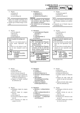 ENG
4 - 17
11. Montieren:
G Nadelventil 1
G Schwimmer 2
G Schwimmer-Achsstift 3
HINWEIS:
G Das Nadelventil an den Schwim-
mer montieren, dann beide Teile in
den Vergaser montieren.
G Den Schwimmer auf Leichtgängig-
keit prüfen.
12. Montieren:
G Leerlaufgemisch-Regulier-
schraube 1
G Feder 2
G Unterlegscheibe 3
G O-Ring 4
* Nicht USA
Folgendes beachten
G Die Leerlaufgemisch-Regulier-
schraube leicht bis zum An-
schlag eindrehen.
G Die Leerlaufgemisch-Regulier-
schraube um die vor dem Ent-
fernen notierte Anzahl an Dre-
hungen herausdrehen.
Leerlaufgemisch-Regu-
lierschraube
1 3/4 Umdrehungen
heraus (Beispiel)
*1 1/2 Umdrehungen
heraus (Beispiel)
13. Montieren:
G O-Ring
G Leckdüse 1
G Schwimmerkammer 2
G Schraube (Schwimmerkam-
mer) 3
G Seilzughalter
(Drosselklappenanschlag-
schrauben-Zug) 4
G Halterung (Vergaser-
Entlüftungsschlauch) 5
14. Montieren:
G Membran (Luftabschaltven-
til) 1
G Feder (Luftabschaltventil) 2
G O-Ring 3
G Luftabschaltventil-Deckel 4
G Schrauben (Luftabschalt-
ventil-Deckel) 5
11. Monter:
G Pointeau 1
G Flotteur 2
G Axe de flotteur 3
N.B.:
G Après avoir installé le pointeau sur le
flotteur, les installer sur le carburateur.
G Vérifier que le flotteur bouge en dou-
ceur.
12. Monter:
G Vis de ralenti 1
G Ressort 2
G Rondelle 3
G Joint torique 4
* Excepté USA
Noter les points de montage sui-
vants:
G Visser la vis de ralenti jusqu’à ce
qu’elle touche légèrement son
siège.
G Tourner la vis de richesse le nom-
bre de tours enregistré avant la
dépose.
Vis de ralenti:
1-3/4 tours en arrière
(exemple)
*1-1/2 tours en arrière
(exemple)
13. Monter:
G Joint torique
G Gicleur de fuite 1
G Cuve à niveau constant 2
G Vis (cuve à niveau constant) 3
G Support de câble (câble de vis
d’arrêt de l’accélérateur) 4
G Support de flexible (reniflard
de carburateur) 5
14. Monter:
G Membrane (clapet de coupure
d’air) 1
G Ressort (clapet de coupure
d’air) 2
G Joint torique 3
G Couvercle du clapet de coupure
d’air 4
G Vis (couvercle du clapet de
coupure d’air) 5
11. Instalar:
G Válvula de aguja 1
G Flotador 2
G Bulón del flotador 3
NOTA:
G Después de instalar la válvula de aguja
en el flotador, instálelos en el carbura-
dor.
G Compruebe que el flotador tenga un
movimiento suave.
12. Instalar:
G Tornillo piloto 1
G Resorte 2
G Arandela 3
G Junta tórica 4
* Excepto para USA
Tenga en cuenta los siguientes pun-
tos de instalación:
G Gire hacia adentro el tornillo piloto
hasta que esté ligeramente asen-
tado.
G Gire hacia fuera el tornillo piloto el
número de veces registrado antes
de la extracción.
Tornillo piloto:
1-3/4 vueltas hacia
afuers (ejemplo)
*1-1/2 vueltas hacia
afuers (ejemplo)
13. Instalar:
G Junta tórica
G Surtidor de fugas 1
G Cámara de flotación 2
G Tornillo (cámara de flotación)
3
G Soporte del cable (cable del
tornillo de tope del acelerador)
4
G Soporte del tubo (tubo respira-
dero del carburador) 5
14. Instalar:
G Diafragma (válvula de corte de
aire) 1
G Muelle (válvula de corte de
aire) 2
G Junta tórica 3
G Cubierta de la válvula de corte
de aire 4
G Tornillo (cubierta de la válvula
de corte de aire) 5
CARBURATEUR
VERGASER
CARBURADOR
 