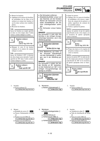 ENG
4 - 32
G Die Schrauben entfernen.
G Molybdändisulfidfett ernaut auf
das Gewinde und die Kontakt-
flächen der Schrauben und auf
beide Kontaktflächen der fla-
chen Unterlegscheiben auftra-
gen.
G Die Schrauben erneut festzie-
hen.
HINWEIS:
Die Schrauben in zwei oder drei
Schritten in der richtigen Anzugs-
reihenfolge festziehen, wie in der
Abbildung gezeigt.T
R
.
.
Schrauben (Zylinder-
kopf)
2.:
20 Nm (2,0 m • kg)
G Eine Markierung auf Ecke 1
der Schraube (Zylinderkopf)
und den Zylinderkopf 2 auftra-
gen, wie in der Abbildung ge-
zeigt.
HINWEIS:
Die Schrauben in jedem der bei-
den Schritte um 90° festziehen,
um den Sollwinkel von 180° in der
richtigen Anzugsreihenfolge wie
gezeigt zu erhalten.
T
R
.
.
Schrauben (Zylinder-
kopf)
Endgültig:
Sollwinkel 180°
3. Montieren:
G Muttern (Zylinderkopf) 1
T
R
.
.
10 Nm (1,0 m · kg)
4. Montieren:
G Kupferunterlegscheibe 1
G Ölzuführleitung 2
G Hohlschraube (M8) 3
G Hohlschraube (M10) 4
New
T
R
.
.
18 Nm (1,8 m · kg)
T
R
.
.
20 Nm (2,0 m · kg)
G Retirer les boulons.
G Appliquer de la graisse de bisulfure
de molybdène sur les filets et les
surfaces en contact des boulons et
sur les deux surfaces des rondelles
planes.
G Resserrer les boulons.
N.B.:
Serrer les boulons au couple spécifié
en deux ou trois étapes dans l’ordre
correct, comme indiqué ci-contre.
T
R
.
.
Boulons (culasse):
2e:
20 Nm
(2,0 m • kg, 14 ft • lb)
G Marquer le coin 1 du boulon
(culasse) et la culasse 2 comme
indiqué ci-contre.
N.B.:
Serrer les boulons à 90° à chacune
des deux étapes pour atteindre l’angle
spécifié de 180° dans l’ordre correct,
comme indiqué ci-contre.
T
R
.
.
Boulons (culasse):
Final:
Angle spécifié 180°
3. Installer:
G Ecrou (culasse) 1
T
R
.
.
10 Nm (1,0 m · kg, 7,2 ft · lb)
4. Monter:
G Rondelle de cuivre 1
G Tuyau d’alimentation en huile
2
G Boulon-raccord (M8) 3
G Boulon-raccord (M10) 4
New
T
R
.
.
18 Nm (1,8 m · kg, 13 ft · lb)
T
R
.
.
20 Nm (2,0 m · kg, 14 ft · lb)
G Quite los pernos.
G Aplique otra vez grasa de disulfato
de molibdeno a las roscas y super-
ficies de contacto de los pernos y a
ambas superficies de contacto de
las arandelas planas.
G Vuelva a apretar los pernos.
NOTA:
Apriete los pernos al par de apriete
especificado en dos o tres etapas y en
la secuencia de apriete apropiada
como se muestra.
T
R
.
.
Pernos (culata):
2a
:
20 Nm
(2,0 m • kg, 14 ft • lb)
G Ponga una marca en la esquina 1
del perno (culata) y en la culata 2
como se muestra.
NOTA:
Apriete los pernos 90° en cada una de
las dos etapas para alcanzar el ángulo
especificado de 180° en la secuencia
de apriete apropiada como se mues-
tra.
T
R
.
. Pernos (culata):
Final:
Ángulo especificado
180°
3. Instalar:
G Tuerca (culata) 1
T
R
.
.
10 Nm (1,0 m · kg, 7,2 ft · lb)
4. Instalar:
G Arandela de cobre 1
G Tubo de distribución de aceite
2
G Perno de unión (M8) 3
G Perno de unión (M10) 4
New
T
R
.
.
18 Nm (1,8 m · kg, 13 ft · lb)
T
R
.
.
20 Nm (2,0 m · kg, 14 ft · lb)
CULASSE
ZYLINDERKOPF
CULATA
 