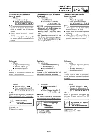 ENG
4 - 52
ZUSAMMENBAU UND MONTAGE
Druckhebel
1. Montieren:
G Druckhebel 1
G Schraube (Druckhebel)
HINWEIS:
G Lithiumfett auf die Dichtlippe des
Wellendichtrings auftragen.
G Motoröl auf den Druckhebel auftra-
gen.
G Die Befestigungsscheibe 2 in die
Nut a des Druckhebels einpassen
und die Schraube (Befestigungs-
scheibe) festziehen.
T
R
.
.
10 Nm (1,0 m · kg)
Kupplung
1. Montieren:
G Primärabtriebszahnrad 1
G Anlaufscheibe 2
G Kupplungsnabe 3
HINWEIS:
Motoröl auf die Innenseite des Pri-
märabtriebszahnrades auftragen.
2. Montieren:
G Sicherungsscheibe 1
G Mutter (Kupplungsnabe) 2
HINWEIS:
Die Kupplungsnabe mit dem Univer-
sal-Kupplungshalter 3 gegenhalten.
Å Nur USA und CDN
ı Nicht USA und CDN
Universal-Kupplungs-
halter
YM-91042/
90890-04086
New
T
R
.
.
75 Nm (7,5 m · kg)
ASSEMBLAGE ET MONTAGE
Levier de poussée
1. Monter:
G Levier de poussée 1
G Boulon (levier de poussée)
N.B.:
G Enduire la lèvre de la bague d’étan-
chéité de graisse à base de savon au
lithium.
G Enduire le levier de poussée d’huile de
moteur.
G Asseoir le siège 2 dans la gorge a
du levier de poussée et serrer le boulon
(siège).
T
R
.
.
10 Nm (1,0 m · kg, 7,2 ft · lb)
Embrayage
1. Monter:
G Pignon mené primaire 1
G Rondelle de butée 2
G Noix d’embrayage 3
N.B.:
Enduire la circonférence intérieure du
pignon d’huile de moteur.
2. Monter:
G Rondelle-frein 1
G Ecrou (noix d’embrayage) 2
N.B.:
Utiliser le outil de maintien d’embrayage
3 pour maintenir la noix d’embrayage.
Å USA et CDN
ı Excepté USA et CDN
Outil de maintien
d’embrayage:
YM-91042/90890-04086
New
T
R
.
.
75 Nm (7,5 m · kg, 54 ft · lb)
MONTAJE E INSTALACIÓN
Palanca de empuje
1. Instalar:
G Palanca de empuje 1
G Perno (palanca de empuje)
NOTA:
G Aplique grasa a base de jabón de litio
en el labio del retén de aceite.
G Aplique aceite de motor a la palanca
de empuje.
G Adapte el disco del asiento 2 en la
ranura a de la palanca de empuje y
apriete el perno (disco del asiento).
T
R
.
.
10 Nm (1,0 m · kg, 7,2 ft · lb)
Embrague
1. Instalar:
G Engranaje impulsado primario
1
G Arandela de empuje 2
G Buje del embrague 3
NOTA:
Aplique aceite de motor en la circunfe-
rencia interior del engranaje impulsado
primario.
2. Instalar:
G Arandela de freno 1
G Tuerca (buje del embrague) 2
NOTA:
Utilice la herramienta de soporte del
embrague 3 para sujetar el buje del
embrague.
Å Para USA y CDN
ı Excepto para USA y CDN
Herramienta de soporte
del embrague:
YM-91042/90890-04086
New
T
R
.
.
75 Nm (7,5 m · kg, 54 ft · lb)
EMBRAYAGE
KUPPLUNG
EMBRAGUE
 