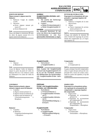 ENG
4 - 63
BALANCIER
AUSGLEICHSWELLE
COMPENSADOR
AUSBAU
Ausgleichswellen-Antriebs- und -
Abtriebsräder
1. Die Lasche der Sicherungs-
scheibe umbiegen.
2. Lockern:
G Mutter(Primärantriebsrad)1
G Mutter (Ausgleichswelle) 2
HINWEIS:
Ein Stückchen Aluminium a zwi-
schen die Zähne des Ausgleichswel-
len-Antriebsrades 3 und Aus-
gleichswellen-Abtriebrades 4 legen.
Ausgleichswelle
1. Demontieren:
G Ausgleichswelle 1
HINWEIS:
Beim Ausbau der Ausgleichswelle
muß sich das Ausgleichsgewicht mit-
tig a auf der Fluchtlinie zwischen
den Mittelpunkten der Nockenwellen-
und Ausgleichswellen-Enden befin-
den.
PRÜFUNG
Primär- und Ausgleichswellen-
Antriebs- und -Abtriebsräder
1. Kontrollieren:
G Primärantriebsrad 1
G Ausgleichswellen-Antriebs-
rad 2
G Ausgleichswellen-Abtriebs-
rad 3
Verschleiß/Beschädigung →
Erneuern.
Ausgleichswelle
1. Kontrollieren:
G Ausgleichswelle
Rißbildung/Beschädigung
→ Erneuern.
POINTS DE DEPOSE
Pignon menant et pignon mené du
balancier
1. Redresser l’ongle de rondelle
d’arrêt.
2. Desserrer:
G Ecrou (pignon menant pri-
maire) 1
G Ecrou (balancier) 2
N.B.:
Placer une plaque en aluminium a entre
les dents du pignon menant 3 et le
pignon mené 4 du balancier.
Balancier
1. Déposer:
G Balancier 1
N.B.:
Avant de déposer l’arbre de balancier,
aligner le centre du poids de l’arbre de
balancier a avec l’axe reliant le centre
du vilebrequin et le centre de l’arbre de
balancier.
CONTROLE
Pignon menant primaire, pignon
menant et pignon mené du balancier
1. Contrôler:
G Pignon menant primaire 1
G Pignon menant du balancier 2
G Pignon mené du balancier 3
Usure/endommagements →
Remplacer.
Balancier
1. Contrôler:
G Balancier
Craquelures/endommagement
→ Remplacer.
PUNTOS DE EXTRACCIÓN
Engranaje de accionamiento del com-
pensador y engranaje impulsor del
compensador
1. Enderece la lengüeta de la aran-
dela de freno.
2. Aflojar:
G Tuerca (engranaje de acciona-
miento primario) 1
G Tuerca (compensador) 2
NOTA:
Coloque una plancha de aluminio a
entre el diente del engranaje de acciona-
miento del compensador 3 y el engra-
naje impulsor 4.
Compensador
1. Extraer:
G Compensador 1
NOTA:
Cuando extraiga el eje del compensador,
alinee el centro del peso del eje del com-
pensador a a través de la línea conec-
tando los centros del cigüeñal y el eje del
compensador.
INSPECCIÓN
Engranaje de accionamiento prima-
rio, engranaje de accionamiento del
compensador y engranaje impulsor
del compensador
1. Inspeccionar:
G Engranaje de accionamiento
primario 1
G Engranaje de accionamiento
del compensador 2
G Engranaje de accionamiento
del compensador 3
Desgaste/daños → Reemplazar.
Compensador
1. Inspeccionar:
G Compensador
Grietas/daños → Reemplazar.
 