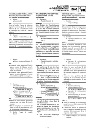 ENG
4 - 64
BALANCIER
AUSGLEICHSWELLE
COMPENSADOR
ZUSAMMENBAU UND MONTAGE
Ausgleichswelle, An- und
Abtriebsrad
1. Montieren:
G Ausgleichswelle 1
HINWEIS:
Beim Einbau der Ausgleichswelle
muß sich das Ausgleichsgewicht mit-
tig a auf der Fluchtlinie zwischen
den Mittelpunkten der Nockenwellen-
und Ausgleichswellen-Enden befin-
den.
2. Montieren:
G Ausgleichswellen-Abtriebs-
rad 1
HINWEIS:
Das Ausgleichswellen-Abtriebsrad
an die Ausgleichswelle montieren.
Dabei muß die Körnerschlag-Markie-
rung a auf dem Ausgleichswellen-
Abtriebsrad auf die untere Nut b am
Ende der Ausgleichswelle ausgerich-
tet sein.
3. Montieren:
G Ausgleichswellen-Antriebs-
rad 1
HINWEIS:
G Die Markierung a auf dem Aus-
gleichswellen-Antriebsrad auf die
Markierung b auf dem Aus-
gleichswellen-Abtriebsrad ausrich-
ten.
G Die Körnerschlag-Markierung c
auf dem Ausgleichswellen-An-
triebsrad auf die unteren Keilnuten
d auf der Kurbelwelle ausrichten.
4. Montieren:
G Sicherungsscheibe 1
G Mutter (Ausgleichswelle) 2
G Primärantriebsrad 3
G Mutter (Primärantriebsrad) 4
HINWEIS:
G Das Primärantriebsrad so einbau-
en, daß die Seite mit der Stufe b
zum Motor weist.
G Ein Stückchen Aluminium a zwi-
schen die Zähne des Ausgleichs-
wellen-Antriebsrades 5 und des
Ausgleichswellen-Abtriebsrades 6
legen.
5. Die Lasche der Sicherungs-
scheibe umbiegen.
T
R
.
.
50 Nm (5,0 m · kg)
T
R
.
.
75 Nm (7,5 m · kg)
ASSEMBLAGE ET INSTALLATION
Balancier, pignon menant de balan-
cier et pignon mené de balancier
1. Monter:
G Balancier 1
N.B.:
Avant d’installer l’arbre de balancier,
aligner le centre du poids de l’arbre de
balancier a avec l’axe reliant le centre
du vilebrequin et le centre de l’arbre de
balancier
2. Monter:
G Pignon mené du balancier 1
N.B.:
Monter le pignon mené de balancier sur
le balancier en veillant à aligner le repère
poinçonné a du pignon et l’indentation
inférieure b à l’extrémité du balancier.
3. Monter:
G Pignon menant du balancier 1
N.B.:
G Aligner le repère poinçonné a sur le
pignon menant du balancier avec le
repère poinçonné b sur le pignon
mené du balancier.
G Aligner le repère poinçonné c sur le
pignon menant de balancier et la can-
nelure inférieure d du vilebrequin.
4. Monter:
G Rondelle frein 1
G Ecrou (balancier) 2
G Pignon menant primaire 3
G Ecrou (pignon menant pri-
maire) 4
N.B.:
G Monter le pignon menant primaire en
dirigeant son côté étagé b vers le
moteur.
G Placer une plaque en aluminium a
entre les dents du pignon menant 5 et
le pignon mené 6 du balancier.
5. Replier l’ongle de rondelle
d’arrêt.
T
R
.
.
50 Nm (5,0 m · kg, 36 ft · lb)
T
R
.
.
75 Nm (7,5 m · kg, 54 ft · lb)
MONTAJE E INSTALACIÓN
Compensador, engranaje de acciona-
miento del compensador y engranaje
impulsor del compensador
1. Instalar:
G Compensador 1
NOTA:
Cuando instale el eje del compensador,
alinee el centro del peso del eje del com-
pensador a a través de la línea conec-
tando los centros del cigüeñal y el eje del
compensador.
2. Instalar:
G Engranaje impulsor del com-
pensador 1
NOTA:
Instale el engranaje impulsor del com-
pensador en el compensador mientras
alinea la marca de perforación a en el
engranaje impulsor del compensador con
el saliente inferior b del extremo del
compensador.
3. Instalar:
G Engranaje de accionamiento
del compensador 1
NOTA:
G Alinee la marca perforada a del
engranaje de accionamiento del com-
pensador con la marca perforada b
del engranaje impulsor del compensa-
dor.
G Alinee la marca perforada c del
engranaje de accionamiento del com-
pensador con la estría inferior d del
cigüeñal.
4. Instalar:
G Arandela de freno 1
G Tuerca (compensador) 2
G Engranaje de accionamiento
primario 3
G Tuerca (engranaje de acciona-
miento primario) 4
NOTA:
G Instale el engranaje de accionamiento
primario con su lado escalonado b
orientado al motor.
G Coloque una plancha de aluminio a
entre el diente del engranaje de accio-
namiento del compensador 5 y el
engranaje impulsor 6.
5. Doble la lengüeta de la arandela
de freno.
T
R
.
.
50 Nm (5,0 m · kg, 36 ft · lb)
T
R
.
.
75 Nm (7,5 m · kg, 54 ft · lb)
 