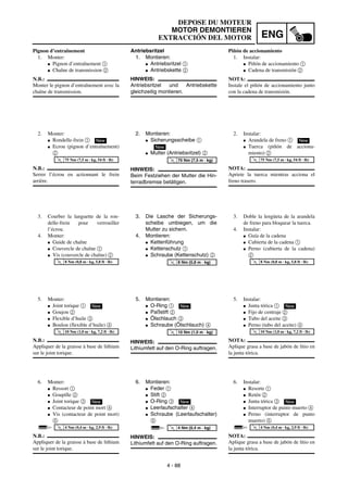 ENG
4 - 88
DEPOSE DU MOTEUR
MOTOR DEMONTIEREN
EXTRACCIÓN DEL MOTOR
Antriebsritzel
1. Montieren:
G Antriebsritzel 1
G Antriebskette 2
HINWEIS:
Antriebsritzel und Antriebskette
gleichzeitig montieren.
2. Montieren:
G Sicherungsscheibe 1
G Mutter (Antriebsritzel) 2
HINWEIS:
Beim Festziehen der Mutter die Hin-
terradbremse betätigen.
New
T
R
.
.
75 Nm (7,5 m · kg)
3. Die Lasche der Sicherungs-
scheibe umbiegen, um die
Mutter zu sichern.
4. Montieren:
G Kettenführung
G Kettenschutz 1
G Schraube (Kettenschutz) 2
T
R
.
.
8 Nm (0,8 m · kg)
5. Montieren:
G O-Ring 1
G Paßstift 2
G Ölschlauch 3
G Schraube (Ölschlauch) 4
HINWEIS:
Lithiumfett auf den O-Ring auftragen.
New
T
R
.
.
10 Nm (1,0 m · kg)
6. Montieren:
G Feder 1
G Stift 2
G O-Ring 3
G Leerlaufschalter 4
G Schraube (Leerlaufschalter)
5
HINWEIS:
Lithiumfett auf den O-Ring auftragen.
New
T
R
.
.
4 Nm (0,4 m · kg)
Pignon d’entraînement
1. Monter:
G Pignon d’entraînement 1
G Chaîne de transmission 2
N.B.:
Monter le pignon d’entraînement avec la
chaîne de transmission.
2. Monter:
G Rondelle-frein 1
G Ecrou (pignon d’entraînement)
2
N.B.:
Serrer l’écrou en actionnant le frein
arrière.
New
T
R
.
.
75 Nm (7,5 m · kg, 54 ft · lb)
3. Courber la languette de la ron-
delle-frein pour verrouiller
l’écrou.
4. Monter:
G Guide de chaîne
G Couvercle de chaîne 1
G Vis (couvercle de chaîne) 2
T
R
.
.
8 Nm (0,8 m · kg, 5,8 ft · lb)
5. Monter:
G Joint torique 1
G Goujon 2
G Flexible d’huile 3
G Boulon (flexible d’huile) 4
N.B.:
Appliquer de la graisse à base de lithium
sur le joint torique.
New
T
R
.
.
10 Nm (1,0 m · kg, 7,2 ft · lb)
6. Monter:
G Ressort 1
G Goupille 2
G Joint torique 3
G Contacteur de point mort 4
G Vis (contacteur de point mort)
5
N.B.:
Appliquer de la graisse à base de lithium
sur le joint torique.
New
T
R
.
.
4 Nm (0,4 m · kg, 2,9 ft · lb)
Piñón de accionamiento
1. Instalar:
G Piñón de accionamiento 1
G Cadena de transmisión 2
NOTA:
Instale el piñón de accionamiento junto
con la cadena de transmisión.
2. Instalar:
G Arandela de freno 1
G Tuerca (piñón de acciona-
miento) 2
NOTA:
Apriete la tuerca mientras acciona el
freno trasero.
New
T
R
.
.
75 Nm (7,5 m · kg, 54 ft · lb)
3. Doble la lengüeta de la arandela
de freno para bloquear la tuerca.
4. Instalar:
G Guía de la cadena
G Cubierta de la cadena 1
G Perno (cubierta de la cadena)
2 T
R
.
.
8 Nm (0,8 m · kg, 5,8 ft · lb)
5. Instalar:
G Junta tórica 1
G Fijo de centraje 2
G Tubo del aceite 3
G Perno (tubo del aceite) 4
NOTA:
Aplique grasa a base de jabón de litio en
la junta tórica.
New
T
R
.
.
10 Nm (1,0 m · kg, 7,2 ft · lb)
6. Instalar:
G Resorte 1
G Retén 2
G Junta tórica 3
G Interruptor de punto muerto 4
G Perno (interruptor de punto
muerto) 5
NOTA:
Aplique grasa a base de jabón de litio en
la junta tórica.
New
T
R
.
.
4 Nm (0,4 m · kg, 2,9 ft · lb)
 