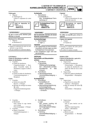 ENG
4 - 93
Kurbelwelle
1. Demontieren:
G Kurbelwelle 1
Das Kurbelgehäuse-Trenn-
werkzeug 2.
ACHTUNG:
Die Kurbelwelle niemals mit einem
Hammer auszutreiben.
Kurbelwellenlager
1. Demontieren:
G Lager 1
HINWEIS:
G Die Lagerpresse auf den Innenlauf-
ring setzen und das Lager aus dem
Kurbelgehäuse herauspressen.
G Das ausgebaute Lager nicht wie-
derverwenden.
Kurbelgehäuse-Trenn-
werkzeug
YU-1135-A/
90890-01135
PRÜFUNG
Steuerkette und Steuerketten-
schiene
1. Kontrollieren:
G Steuerkette
Rißbildung/Schwergängig-
keit → Steuerkette und Nok-
kenwellenrad im Satz
erneuern.
2. Kontrollieren:
G Steuerkettenschiene
Verschleiß/Beschädigung →
Erneuern.
Kurbelgehäuse
1. Kontrollieren:
G Kontaktfläche a
Riefen → Erneuern.
G Motoraufhängungsbohrung
b (Kurbelgehäuse)
Rißbildung/Beschädigung
→ Erneuern.
2. Kontrollieren:
G Lager
Den inneren Laufring mit
dem Finger drehen.
Schwergängigkeit/Freßspu-
ren → Erneuern.
3. Kontrollieren:
G Dichtring
Verschleiß/Beschädigung →
Erneuern.
Vilebrequin
1. Déposer:
G Vilebrequin 1
Utiliser le séparateur de carter
2.
ATTENTION:
Ne pas se servir d’un marteau pour
effectuer ce travail.
Roulement du vilebrequin
1. Déposer:
G Roulement 1
N.B.:
G Séparer le roulement du carter en com-
primant sa cage interne.
G Ne pas réutiliser le roulement déposé.
Outil de séparation de
carter:
YU-1135-A/
90890-01135
CONTROLE
Chaîne de distribution et guide de
chaîne de distribution.
1. Contrôler:
G Chaîne de distribution
Craquelures/raideur → Rem-
placer l’ensemble chaîne de
distribution et pignon d’arbre à
cames.
2. Contrôler:
G Guide de chaîne de distribution
Usure/endommagement →
Remplacer.
Carter
1. Contrôler:
G Surface de contact a
Rayures → Changer.
G Bossage de montage du moteur
b, carter
Craquelures/endommagement
→ Changer.
2. Contrôler:
G Roulement
Faire tourner la cage interne
avec le doigt.
Point dur/grippage → Changer.
3. Contrôler:
G Bague d’étanchéité
Usure/endommagement →
Changer.
Cigüeñal
1. Extraer:
G Cigüeñal 1
Utilice la herramienta de sepa-
ración del cárter 2.
ATENCION:
No utilice un martillo para extraer el
cigüeñal.
Cojinete del cigüeñal
1. Extraer:
G Cojinete 1
NOTA:
G Extraiga el cojinete del cárter presio-
nando su guía interna.
G No utilice el cojinete extraído.
Herramienta de separa-
ción del cárter:
YU-1135-A/
90890-01135
INSPECCIÓN
Cadena de distribución y guía de la
cadena de distribución
1. Inspeccionar:
G Cadena de distribución
Grietas/rigidez → Reemplazar
la cadena de distribución y el
piñón del árbol de levas como
un juego.
2. Inspeccionar:
G Guía de la cadena de distribución
Desgaste/daños → Reemplazar.
Cárter
1. Inspeccionar:
G Superficies de contacto a
Arañazos → Reemplazar.
G Buje de montaje del motor b,
cárter
Grietas/daños → Reemplazar.
2. Inspeccionar:
G Cojinete
Gire la pista interior con las
manos.
Superficie áspera/agarrota-
miento → Reemplazar.
3. Inspeccionar:
G Retén de aceite
Desgaste/daños → Reempla-
zar.
CARTER ET VILEBREQUIN
KURBELGEHÄUSE UND KURBELWELLE
CÁRTER Y CIGÜEÑAL
 