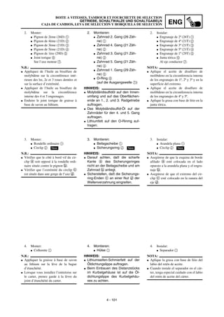 ENG
4 - 101
2. Montieren:
G Zahnrad 2. Gang (26 Zäh-
ne) 1
G Zahnrad 4. Gang (21 Zäh-
ne) 2
G Zahnrad 3. Gang (21 Zäh-
ne) 3
G Zahnrad 5. Gang (21 Zäh-
ne) 4
G Zahnrad 1. Gang (29 Zäh-
ne) 5
G O-Ring 6
(auf die Ausgangswelle 7)
HINWEIS:
G Molybdändisulfidöl auf den Innen-
umfang und auf das Oberflächen-
ende an 1., 2. und 3. Radgetriebe
auftragen.
G Das Molybdändisulfid-Öl auf der
Zahnräder für den 4. und 5. Gang
auftragen.
G Lithiumfett auf den O-Rinmg auf-
tragen.
3. Montieren:
G Beilagscheibe 1
G Sicherungsring 2
HINWEIS:
G Darauf achten, daß die scharfe
Kante a des Sicherungsringes
nicht an der Beilagscheibe und am
Zahnrad b anliegt.
G Sicherstellen, daß die Sicherungs-
ring-Enden c an einer Nut d der
Wellenverzahnung eingreifen.
New
4. Montieren:
G Hülse 1
HINWEIS:
G Lithiumseifen-Schmierfett auf der
Öldichtungslippe auftragen.
G Beim Einbauen des Distanzstücks
im Kurbelgehäuse ist auf die Öl-
dichtungslippe des Kurbelgehäu-
ses zu achten.
2. Monter:
G Pignon de 2ème (26D) 1
G Pignon de 4ème (21D) 2
G Pignon de 3ème (21D) 3
G Pignon de 5ème (21D) 4
G Pignon de 1ère (29D) 5
G Joint torique 6
Sur l’axe moteur 7.
N.B.:
G Appliquez de l’huile au bisulfure de
molybdène sur la circonférence inté-
rieure des lre, 2e et 3 roues dentées et
sur la surface d’extrémité.
G Appliquer de l’huile au bisulfure de
molybdène sur la circonférence
interne des 4 et 5 engrenages.
G Enduire le joint torique de graisse à
base de savon au lithium.
3. Monter:
G Rondelle ordinaire 1
G Circlip 2
N.B.:
G Vérifier que le côté à bord vif du cir-
clip a soit opposé à la rondelle ordi-
naire située contre le pignon b.
G Vérifier que l’extrémité du circlip c
est située dans une gorge de l’axe d.
New
4. Monter:
G Collerette 1
N.B.:
G Appliquer la graisse à base de savon
au lithium sur la lève de la bague
d’étanchéité.
G Lorsque vous installez l’entretoise sur
le carter, prenez garde à la lèvre du
joint d’étanchéité du carter.
2. Instalar:
G Engranaje de 2ª (26T) 1
G Engranaje de 4ª (21T) 2
G Engranaje de 3ª (21T) 3
G Engranaje de 5ª (21T) 4
G Engranaje de 1ª (29T) 5
G Junta tórica 6
Al eje conductor 7.
NOTA:
G Aplique el aceite de disulfuro de
molibdeno en la circunferencia interna
de los engranajes de 1ª, 2ª y 3ª y en la
superficie del extremo.
G Aplique el aceite de disulfuro de
molibdeno en la circunferencia interna
de los engranajes de 4ª y 5ª.
G Aplique la grasa con base de litio en la
junta tórica.
3. Instalar:
G Arandela plana 1
G Circlip 2
NOTA:
G Asegúrese de que la esquina de borde
afilado a esté colocada en el lado
opuesto a la arandela plana y el engra-
naje b.
G Asegúrese de que el extremo del cir-
clip c esté colocado en la ranura del
eje d.
New
4. Instalar:
G Separador 1
NOTA:
G Aplique la grasa con base de litio del
labio del retén de aceite.
G Cuando instale el separador en el cár-
ter, tenga especial cuidado con el labio
del retén de aceite del cárter.
BOITE A VITESSES, TAMBOUR ET FOURCHETTE DE SELECTION
GETRIEBE, SCHALTWALZE UND SCHALTGABELN
CAJA DE CAMBIOS, LEVA DE SELECCIÓN Y HORQUILLA DE SELECCIÓN
 