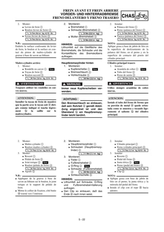 5 - 22
CHAS
FREIN AVANT ET FREIN ARRIERE
VORDER- UND HINTERRADBREMSE
FRENO DELANTERO Y FRENO TRASERO
2. Montieren:
G Bremshebel 1
G Schraube (Bremshebel) 2
G Mutter (Bremshebel) 3
HINWEIS:
Lithiumfett auf die Gleitfläche des
Bremshebels, die Schraube und die
Kontaktfläche des Bremskolbens
auftragen.
T
R
.
.
6 Nm (0,6 m · kg)
T
R
.
.
6 Nm (0,6 m · kg)
Hauptbremszylinder hinten
1. Montieren:
G Kupferscheibe 1
G Bremsschlauch 2
G Hohlschraube 3
WARNUNG
Immer neue Kupferscheiben ver-
wenden.
ACHTUNG:
Den Bremsschlauch so einbauen,
daß sein Rohrteil a gemäß Abbil-
dung angeordnet ist und den
Überstand b am Hauptbremszy-
linder leicht berührt.
New
T
R
.
.
30 Nm (3,0 m · kg)
2. Montieren:
G Hauptbremszylinder 1
G Schrauben (Hauptbremszy-
linder) 2
3. Montieren:
G Feder 1
G Fußbremshebel 2
G O-Ring 3
G Schraube (Fußbremshebel)
4
G Schlauchschelle 5
HINWEIS:
G Lithiumfett auf Schraube, O-Ring
und Fußbremshebel-Halterung
auftragen.
G Den Clip so einbauen, daß das
Ende a nach innen weist.
T
R
.
.
11 Nm (1,1 m · kg)
New
T
R
.
.
26 Nm (2,6 m · kg)
2. Monter:
G Levier de frein 1
G Boulon (levier de frein) 2
G Ecrou (levier de frein) 3
N.B.:
Enduire la surface coulissante du levier
de frein, le boulon et la surface en con-
tact du piston de maître-cylindre de
graisse à base de savon au lithium.
T
R
.
.
6 Nm (0,6 m · kg, 4,3 ft · lb)
T
R
.
.
6 Nm (0,6 m · kg, 4,3 ft · lb)
Maître-cylindre arrière
1. Monter:
G Rondelle en cuivre 1
G Tuyau de frein 2
G Boulon-raccord 3
AVERTISSEMENT
Toujours utiliser les rondelles en cui-
vre neuves.
ATTENTION:
Installer la tuyau de frein de manière
que la partie avec le tuyau soit a diri-
gée comme indiqué et touche légère-
ment b la saillie sur le
maîtrecylindre.
New
T
R
.
.
30 Nm (3,0 m · kg, 22 ft · lb)
2. Monter:
G Maître-cylindre 1
G Boulon (maître-cylindre) 2
3. Monter:
G Ressort 1
G Pédale de frein 2
G Joint torique 3
G Boulon (pédale de frein) 4
G Agrafe 5
N.B.:
G Appliquer de la graisse à base de
savon au lithium sur le boulon, le joint
torique et le support de pédale de
frein.
G Mettre le collier de fixation, côté butée
a tourné vers l’intérieur.
T
R
.
.
11 Nm (1,1 m · kg, 8,0 ft · lb)
New
T
R
.
.
26 Nm (2,6 m · kg, 19 ft · lb)
2. Instalar:
G Palanca del freno 1
G Perno (palanca del freno) 2
G Tuerca (palanca del freno) 3
NOTA:
Aplique grasa a base de jabón de litio en
la superficie de deslizamiento de la
palanca del freno, en el perno y en la
superficie de contacto del pistón del
cilindro principal.
T
R
.
.
6 Nm (0,6 m · kg, 4,3 ft · lb)
T
R
.
.
6 Nm (0,6 m · kg, 4,3 ft · lb)
Cilindro principal trasero
1. Instalar:
G Arandela de cobre 1
G Tubo del freno 2
G Perno de unión 3
ADVERTENCIA
Utilice siempre arandelas de cobre
nuevas.
ATENCION:
Instale el tubo del freno de forma que
su porción de metal a quede orien-
tada como se muestra y tocando lige-
ramente el saliente b del cilindro
principal.
New
T
R
.
.
30 Nm (3,0 m · kg, 22 ft · lb)
2. Instalar:
G Cilindro principal 1
G Perno (cilindro principal) 2
3. Instalar:
G Resorte 1
G Pedal del freno 2
G Junta tórica 3
G Perno (pedal del freno) 4
G Clip 5
NOTA:
G Aplique grasa con base de jabón de
litio en el perno, la junta tórica y la
ménsula del pedal del freno.
G Instale el clip con el tope a hacia
adentro.
T
R
.
.
11 Nm (1,1 m · kg, 8,0 ft · lb)
New
T
R
.
.
26 Nm (2,6 m · kg, 19 ft · lb)
 