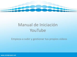 Manual de Iniciación YouTube<br />Empieza a subir y gestionar tus propios vídeos<br />