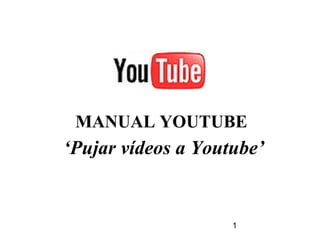 1
MANUAL YOUTUBE
‘Pujar vídeos a Youtube’
 
