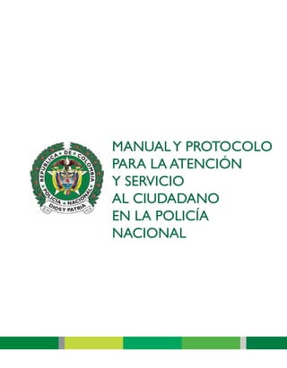 MANUALY PROTOCOLO
PARA LA ATENCIÓN
Y SERVICIO
AL CIUDADANO
EN LA POLICÍA
NACIONAL
 