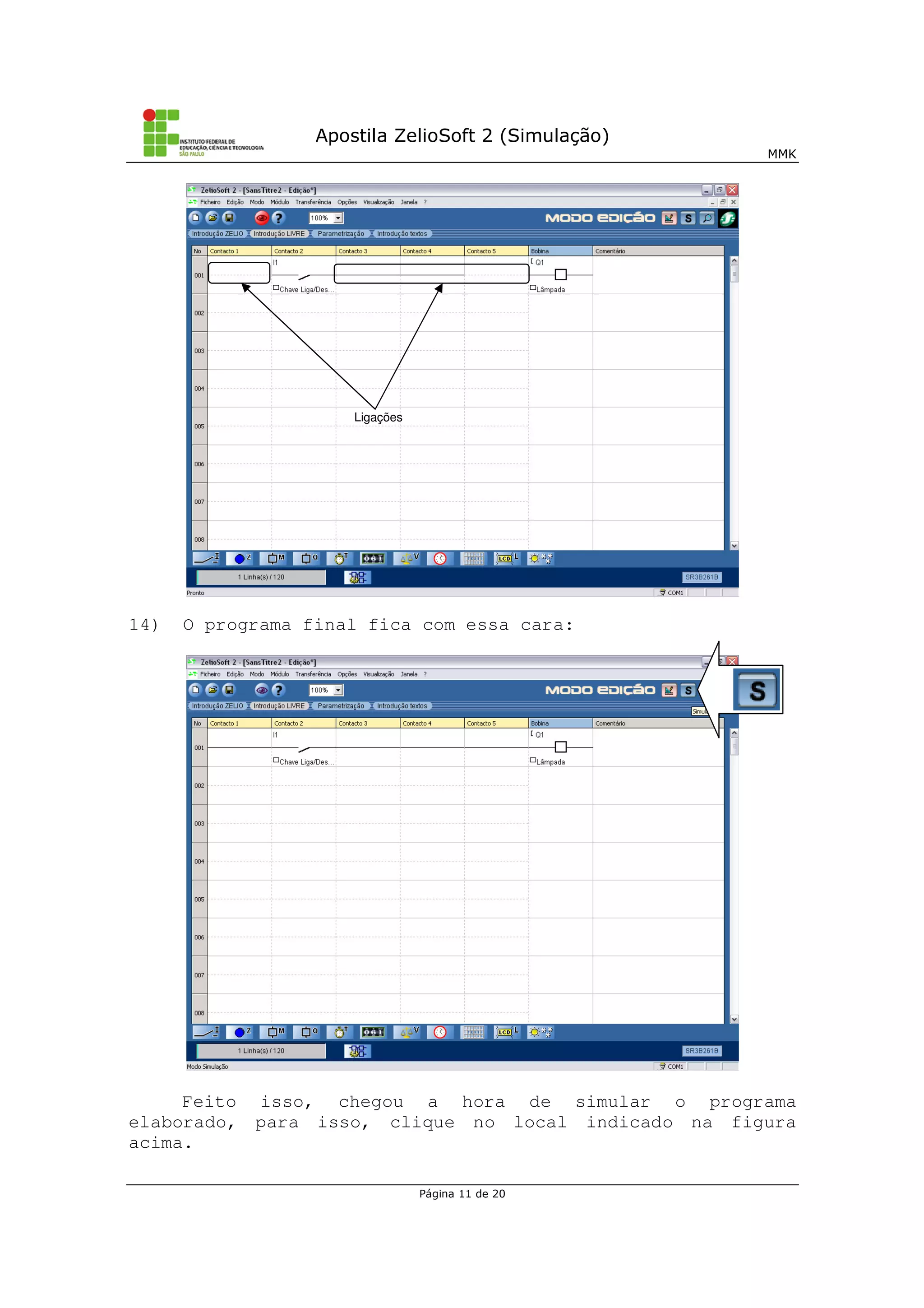 Apostila ZelioSoft 2 (Simulação)
MMK
Página 11 de 20
14) O programa final fica com essa cara:
Feito isso, chegou a hora de simular o programa
elaborado, para isso, clique no local indicado na figura
acima.
Ligações
 