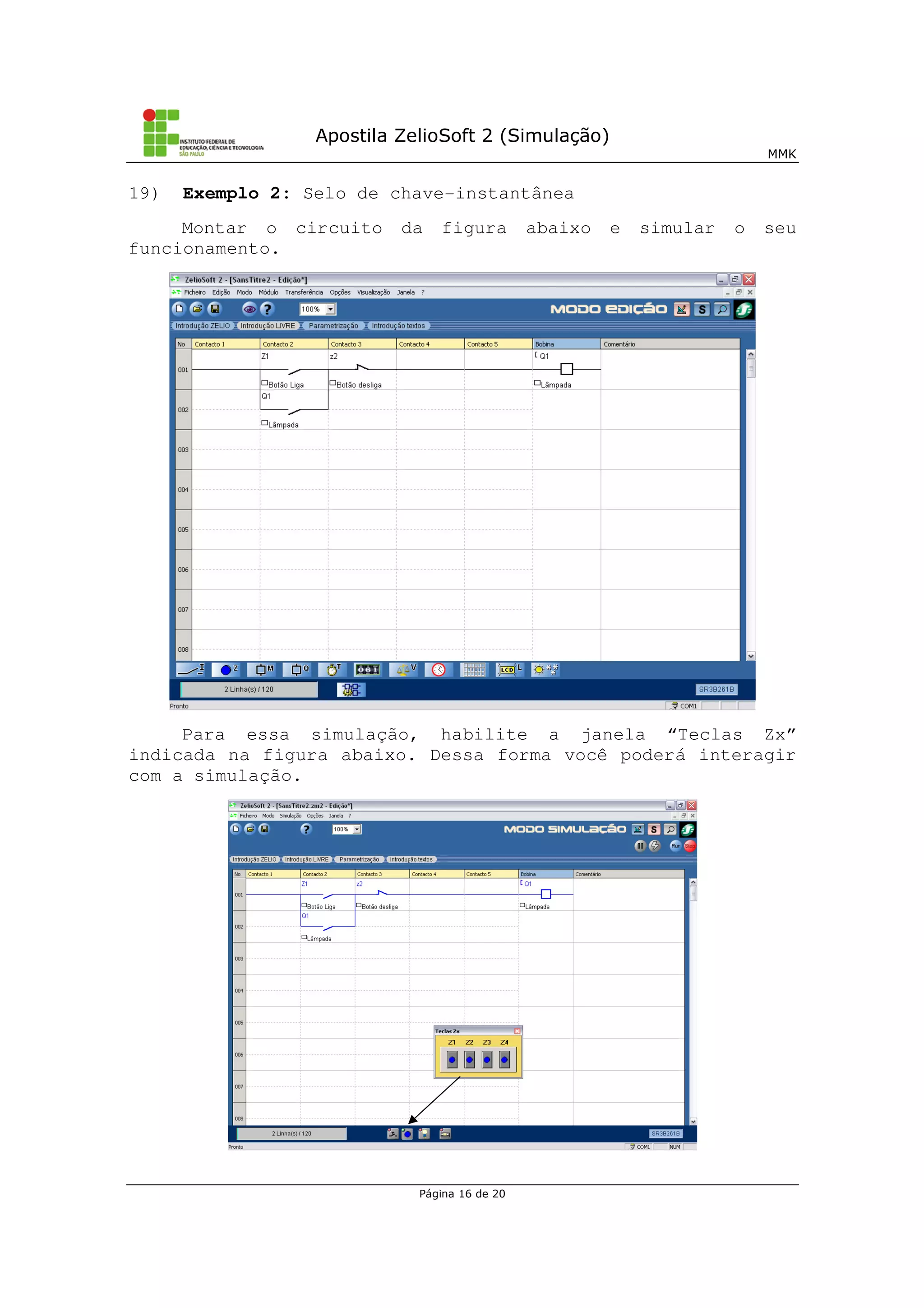 Apostila ZelioSoft 2 (Simulação)
MMK
Página 16 de 20
19) Exemplo 2: Selo de chave-instantânea
Montar o circuito da figura abaixo e simular o seu
funcionamento.
Para essa simulação, habilite a janela “Teclas Zx”
indicada na figura abaixo. Dessa forma você poderá interagir
com a simulação.
 