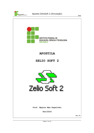 Apostila ZelioSoft 2 (Simulação)
MMK
Página 1 de 20
APOSTILA
ZELIO SOFT 2
Prof. Maycon Max Kopelvski
Fev/2010
rev.01
 