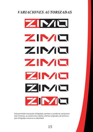 15
VARIACIONES AUTORIZADAS
Está permitido manupular el logotipo, siempre y cuando las variaciones
sean mínimas, se conserve los colores y formas originales, de tal forma
que el logotipo conserve su identidad.
 